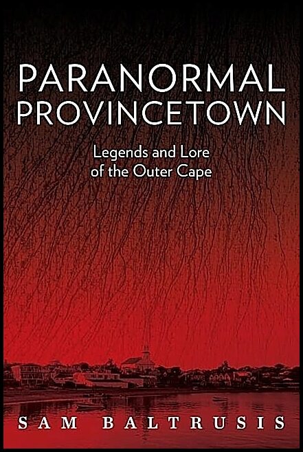 Sam Baltrusis | Paranormal Provincetown : Legends and Lore of the Outer Cape