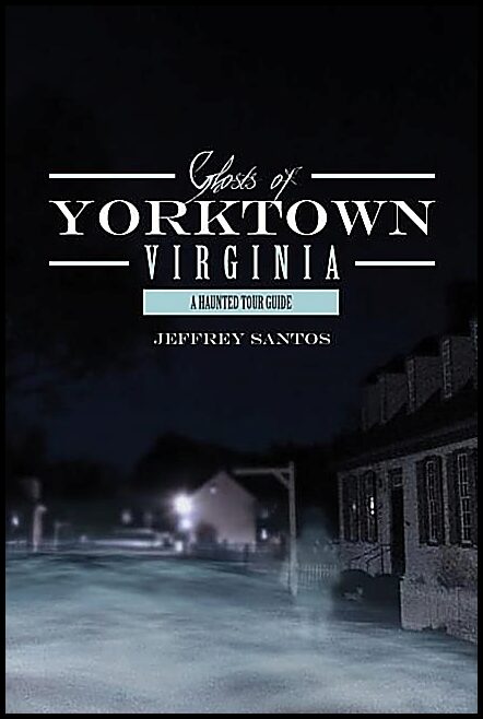 Jeffrey Santos | Ghosts Of Yorktown, Virginia : A Haunted Tour Guide