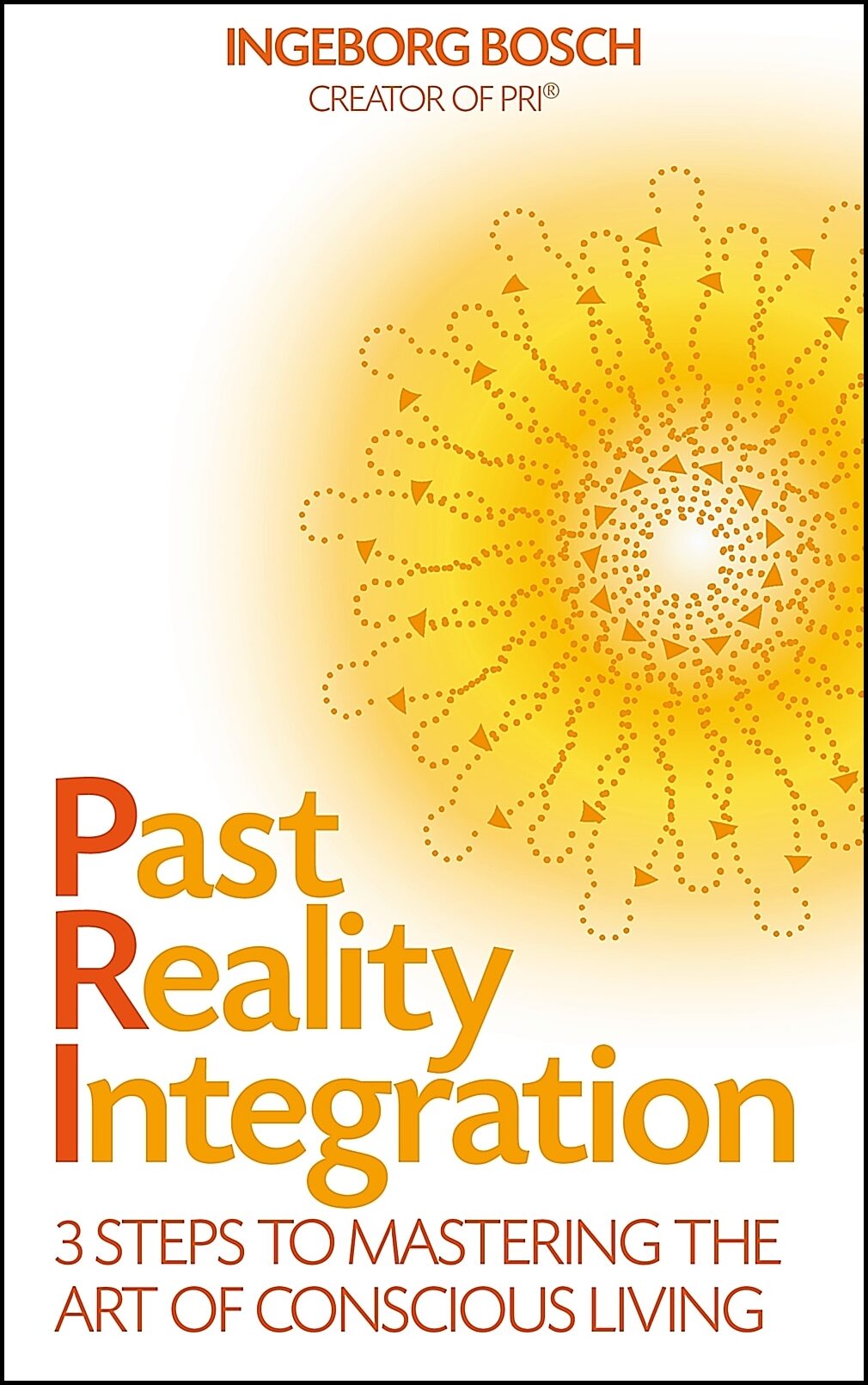 Bosch, Ingeborg | Past reality integration : 3 steps to mastering the art of conscious living