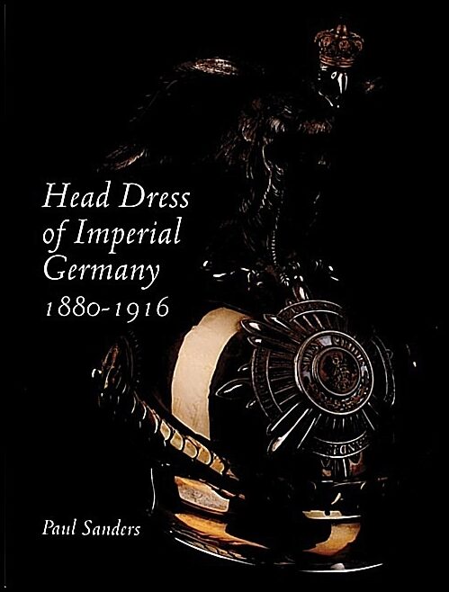 Paul Sanders | Head Dress Of Imperial Germany : 1880-1916