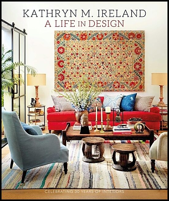 Kathryn M Ireland | A Life In Design : Celebrating 30 Years of Interiors