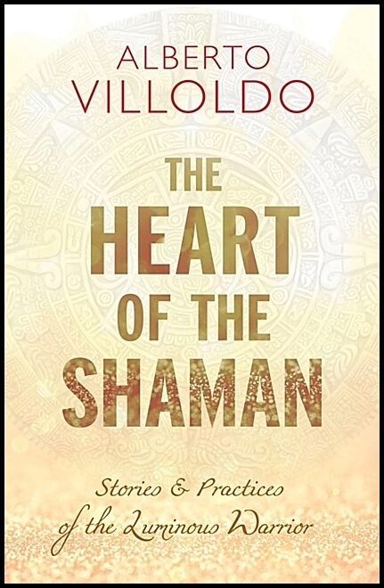 Villoldo, Alberto| Ph.D., Alberto Villoldo | Heart of the Shaman