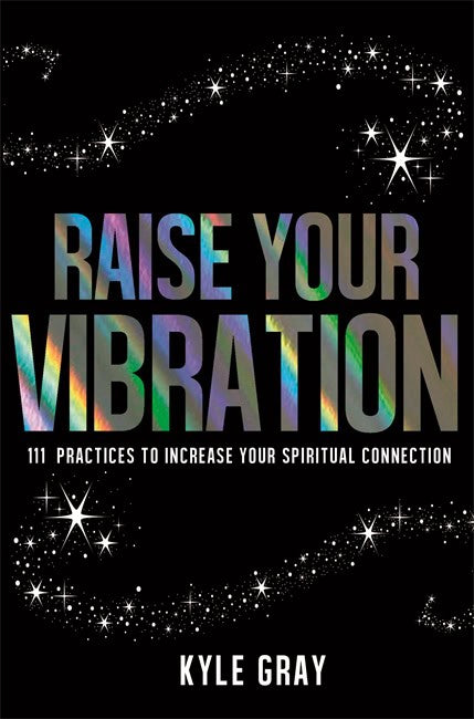 Gray, Kyle | Raise your vibration : 111 practices to increase your spiritual connection