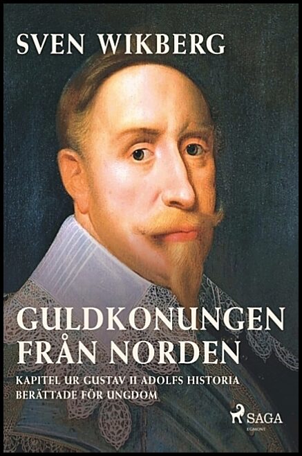 Wikberg, Sven | Guldkonungen från Norden : Kapitel ur Gustav II Adolfs historia berättade för ungdom