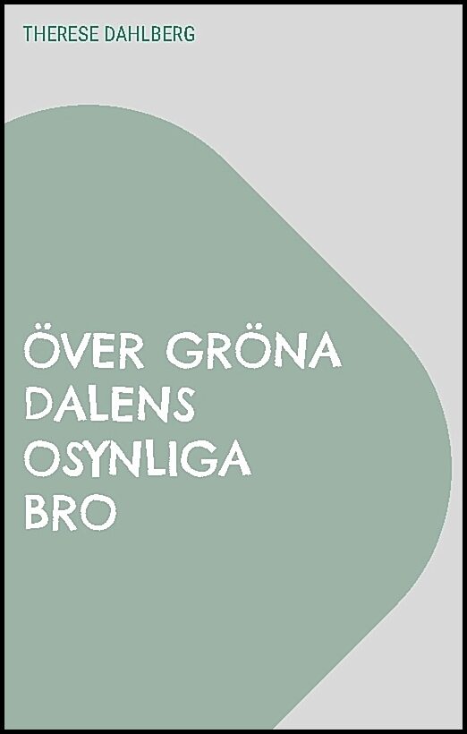 Dahlberg, Therese | Över gröna dalens osynliga bro