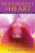Julie McIntyre | Sex And The Intelligence Of The Heart : Nature, Intimacy, and Sexual Energy