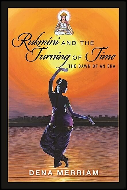 Dena Merriam | Rukmini And The Turning Of Time : The Dawn of an Era