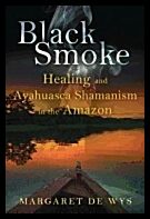 Margaret De Wys | Black Smoke : Healing and Ayahuasca Shamanism in the Amazon
