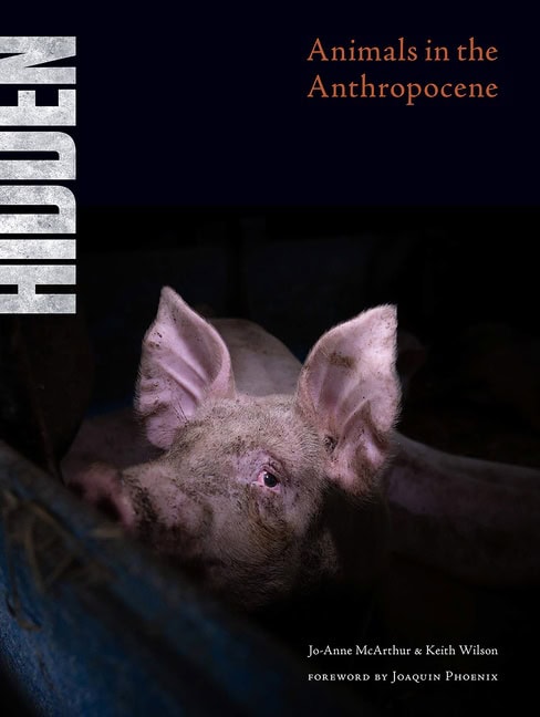 Edited by Jo-Anne McArthur and Keith WilsonForeword by Joaquin Phoenix | Hidden : Animals in the Anthropocene