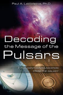 LaViolette, Paul A | Decoding The Message Of The Pulsars : Intelligent Communication From The Galaxy