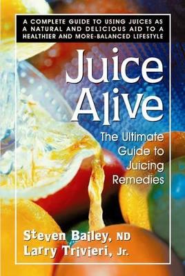Bailey Steven et al | Juice Alive : The Ultimate Guide To Juicing Remedies