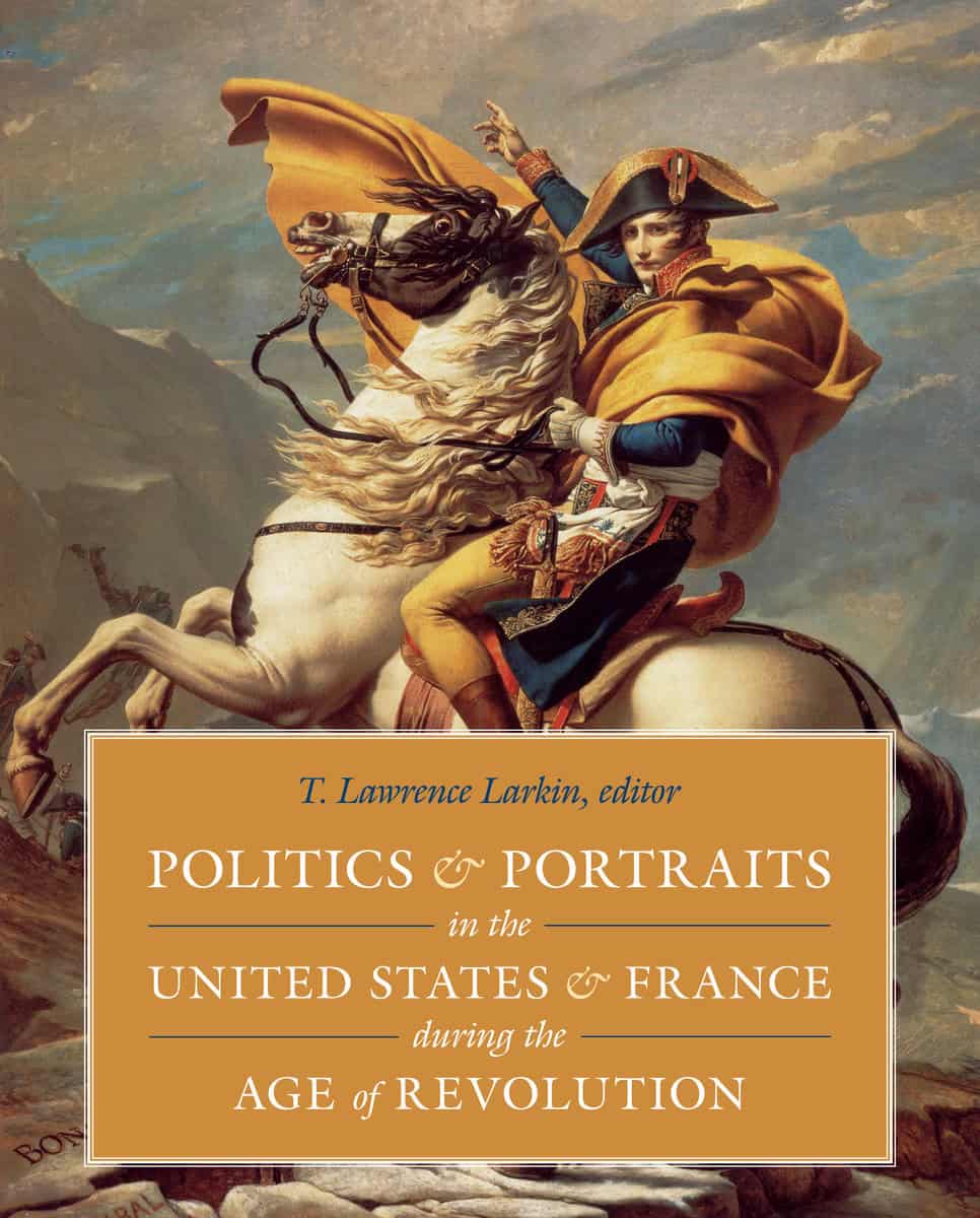 T. Lawrence Larkin | POLITICS AND PORTRAITS IN THE UNITED STATES AND FRANCE DURING THE AGE OF REVOLUTION HB