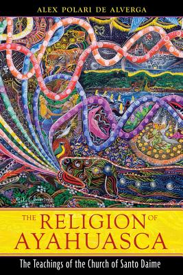 de Alverga Alex Polari | Religion Of Ayahuasca : The Teachings Of The Church Of Santo Daime (New Edition)