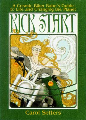 Setters, Carol | Kick Start : A Cosmic Biker Babe's Guide to Life and Changing the Planet