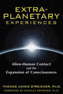 Thomas James StreicherForeword by Stanley Krippner | Extra-Planetary Experiences : Alien-Human Contact and the Expansion...