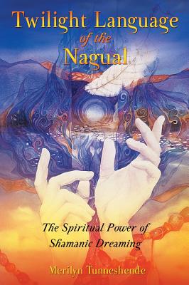 Tunneshende, Merilyn | Twilight language of the nagual : The spiritual power of shamanic dreaming
