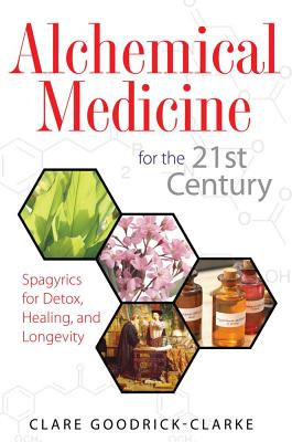 Goodrick-Clarke, Clare | Alchemical Medicine For The 21st Century : Spagyrics For Detox, Healing & Longevity