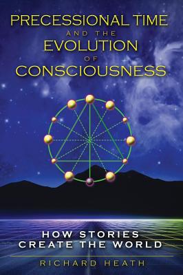 Heath, Richard | Precessional Time And The Evolution Of Consciousness : How Stories Create The World