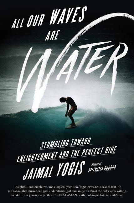 Yogis, Jaimal | All our waves are water : Stumbling toward enlightenment and the perfect ri