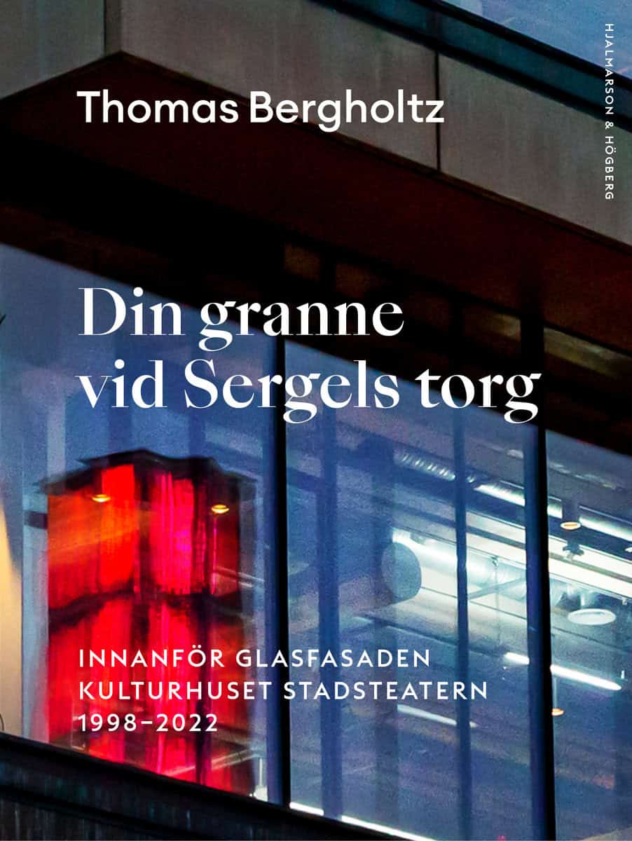 Bergholtz, Thomas | Din granne vid Sergels torg : Innanför glasfasaden Kulturhuset Stadsteatern 1998-2022