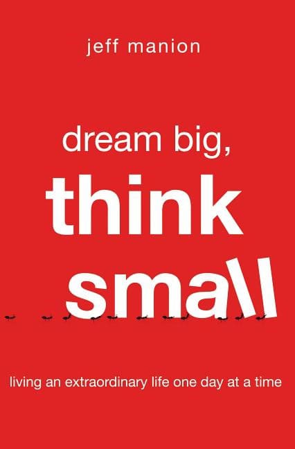 Manion, Jeff | Dream big, think small : Living an extraordinary life one day at a time
