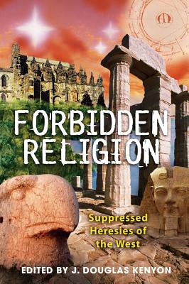 Kenyon, Douglas | Forbidden Religion : Suppressed Heresies Of The West