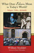 William StoddartForeword by Harry Oldmeadow | What Does Islam Mean In Today's World? : Religion, Politics & Spirituality
