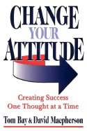 Tom Bay | David Macpherson | Change Your Attitude : Creating Success One Thought at a Time