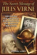 Michel Lamy | Secret Message Of Jules Verne : Decoding His Masonic Rosicrucian and Occult Writings