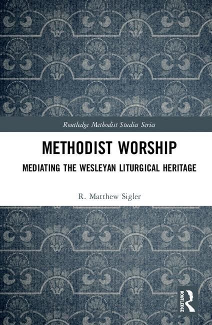 Sigler, R. Matthew (seattle Pacific University, Usa) | Methodist worship : Mediating the wesleyan liturgical heritage
