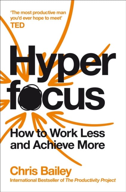 Bailey, Chris | Hyperfocus : How to Work Less to Achieve More