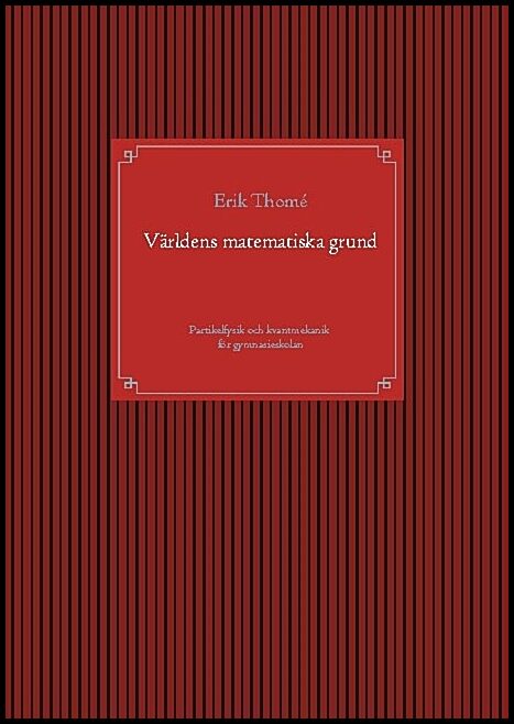 Thomé, Erik | Världens matematiska grund : Partikelfysik och kvantmekanik för gymnasieskolan