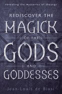 de Biasi, Jean-Louis | Rediscover the Magick of the Gods and Goddesses : Revealing The Mysteries Of Theurgy