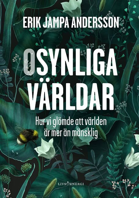 Andersson, Erik Jampa | Osynliga världar : Hur vi glömde att världen är mer än mänsklig
