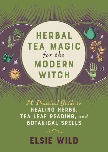 Elsie Wild | Herbal Tea Magic For The Modern Witch : A Practical Guide to Healing Herbs, Tea Leaf Reading, and Botanical...