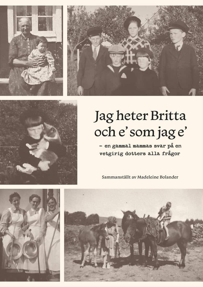 Bolander, Madeleine | Jag heter Britta och e' som jag e' : - en gammal mammas svar på en vetgirig dotters alla frågor