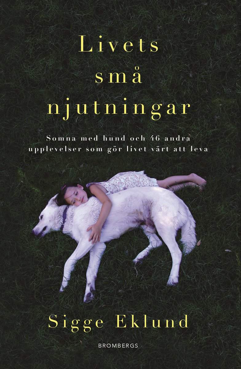 Eklund, Sigge | Livets små njutningar : Somna med hund och 46 andra upplevelser som gör livet värt att leva