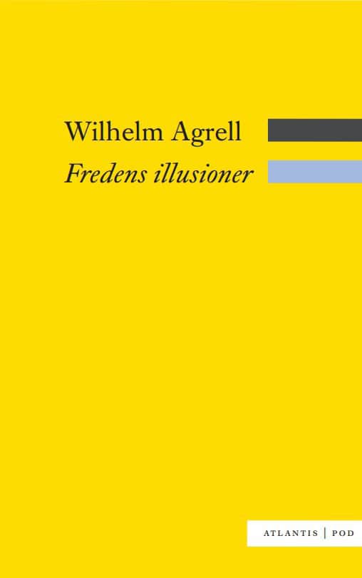 Agrell, Wilhelm | Fredens illusioner : Det svenska nationella försvarets nedgång och fall 1988-2009