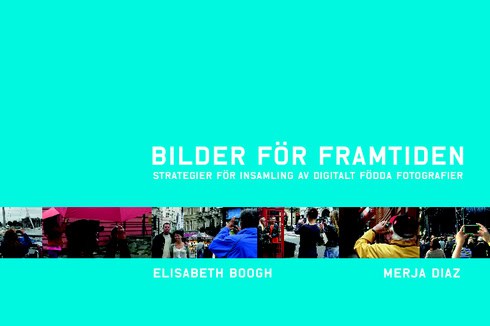 Boogh, Elisabeth | Diaz, Merja | Bilder för framtiden : Strategier för insamling av digitalt födda fotografier