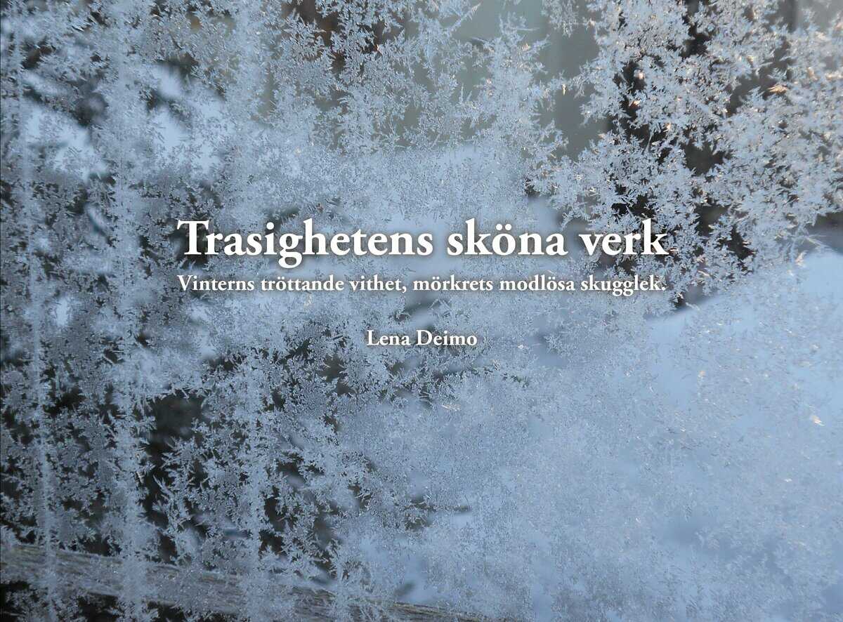 Deimo, Lena | Trasighetens sköna verk : Vinterns tröttande vithet, mörkrets modlösa skugg