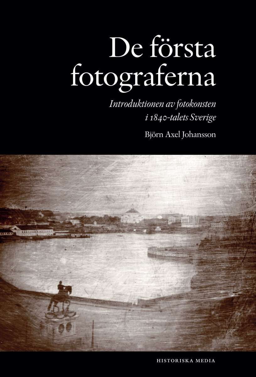 Johansson, Björn Axel | De första fotograferna. Introduktionen av fotokonsten i 1840-talets Sverige