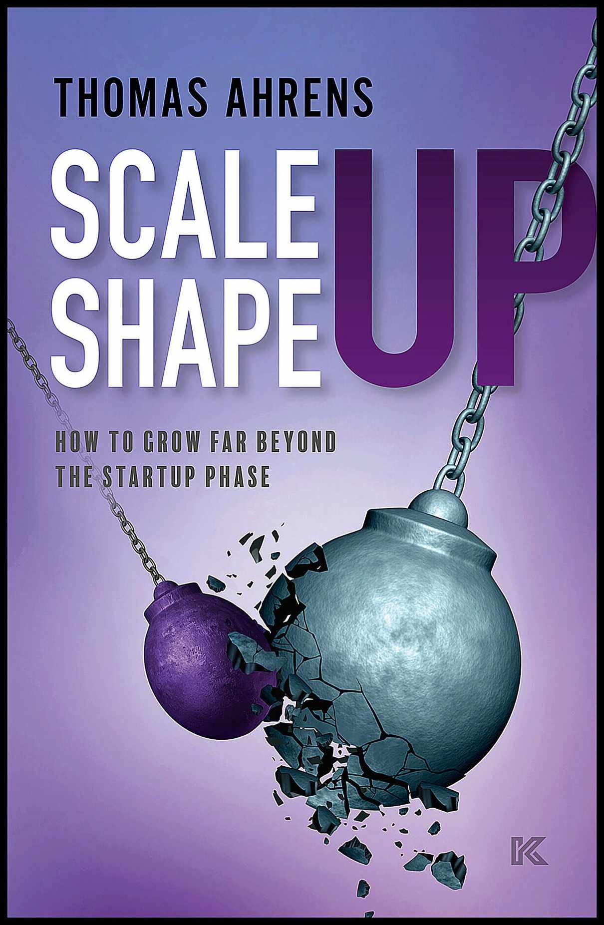 Ahrens, Thomas | Scale up – shape up : How to grow far beyond the startup phase
