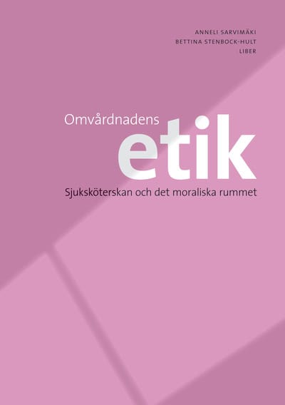 Sarvimäki, Anneli | Stenbock-Hult, Bettina | Omvårdnadens etik : Sjuksköterskan och det moraliska rummet