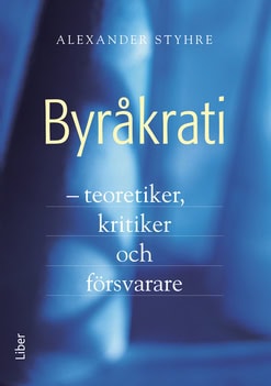 Styhre, Alexander | Byråkrati : Teoretiker, kritiker och försvarare
