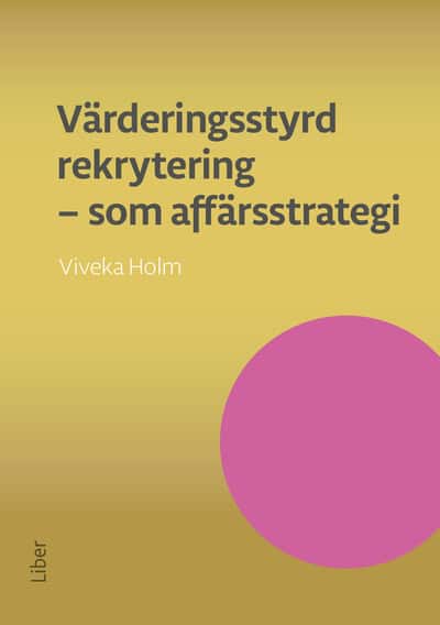 Holm, Viveka | Värderingsstyrd rekrytering som affärsstrategi : Attrahera de bästa medarbetarna och se ditt företag växa