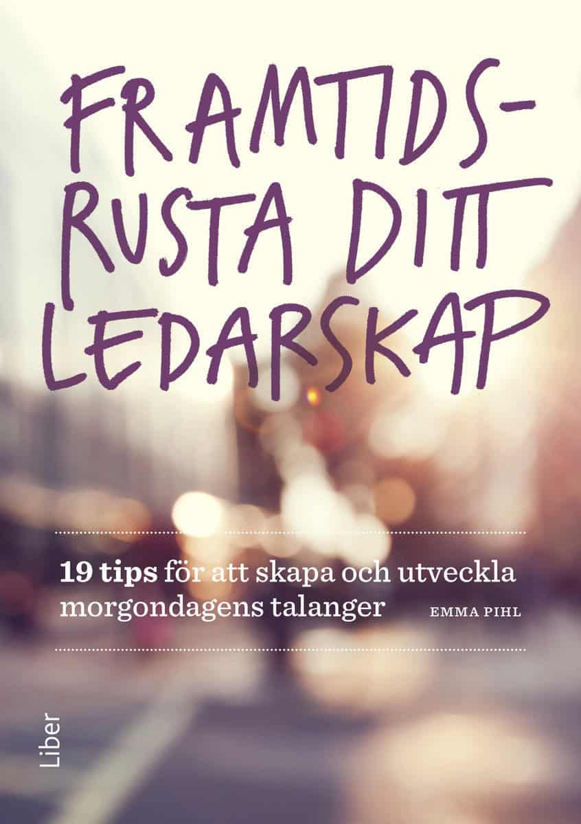 Pihl, Emma | Framtidsrusta ditt ledarskap : 19 tips för att skapa och utveckla morgondagens talanger
