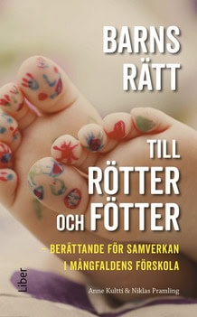 Kultti, Anne | Pramling, Niklas | Barns rätt till rötter och fötter : Berättande för samverkan i mångfaldens förskola