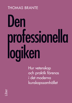 Brante, Thomas | Den professionella logiken : Hur vetenskap och praktik förenas i det moderna kunskapssamhället