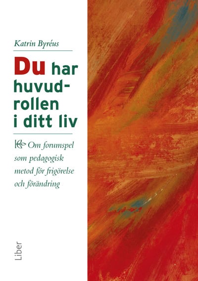Byréus, Katrin | Du har huvudrollen i ditt liv : Om forumspel som pedagogisk metod för frigörelse och förändring