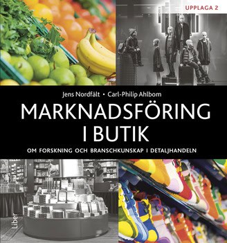 Nordfält, Jens | Ahlbom, Carl-Philip | Marknadsföring i butik : Om forskning och branschkunskap i detaljhandeln